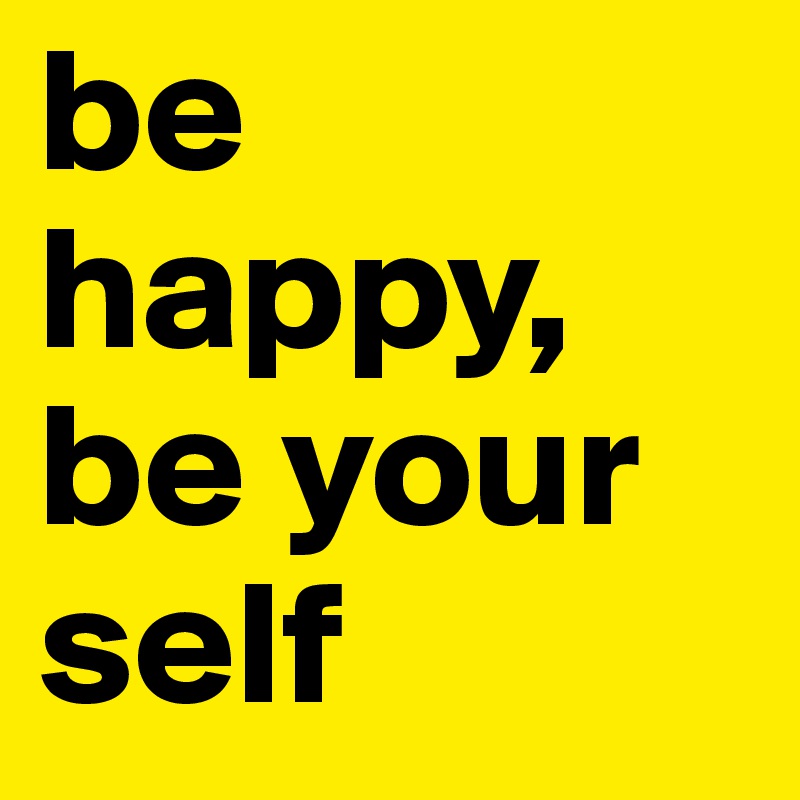 be happy, be your self