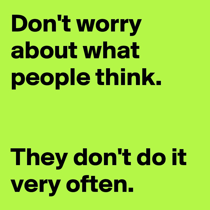 Don't worry about what people think.


They don't do it very often.