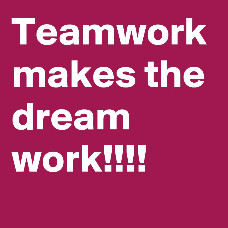 Teamwork makes the dream work!!!!