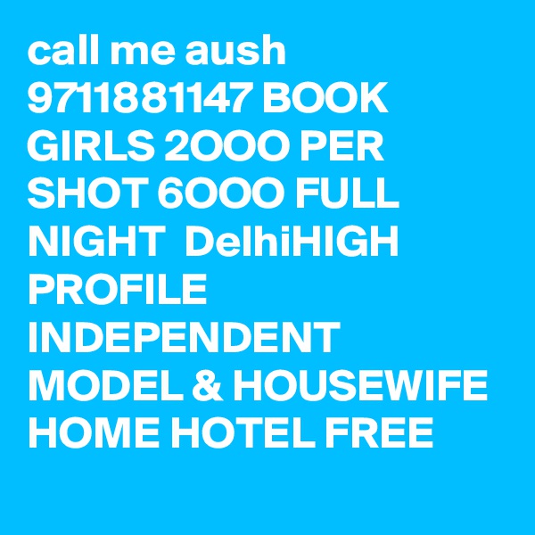 call me aush 9711881147 BOOK GIRLS 2OOO PER SHOT 6OOO FULL NIGHT  DelhiHIGH PROFILE INDEPENDENT MODEL & HOUSEWIFE HOME HOTEL FREE 
