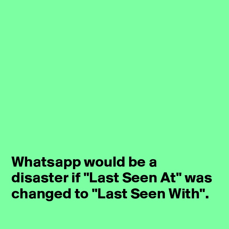








Whatsapp would be a disaster if "Last Seen At" was changed to "Last Seen With". 