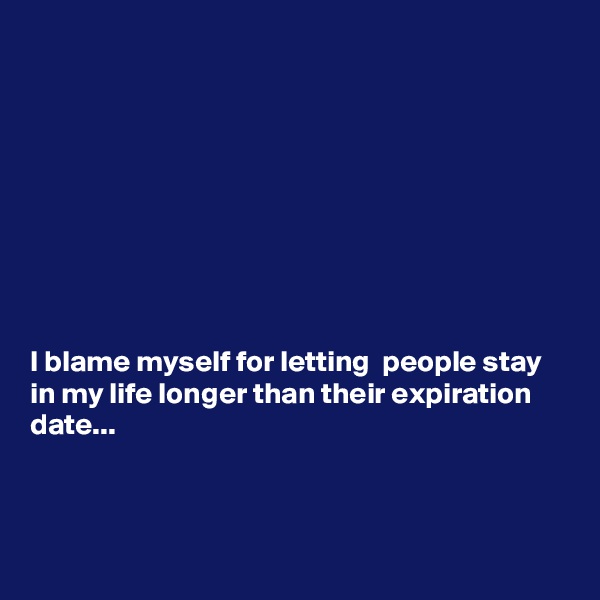 









I blame myself for letting  people stay in my life longer than their expiration date...



