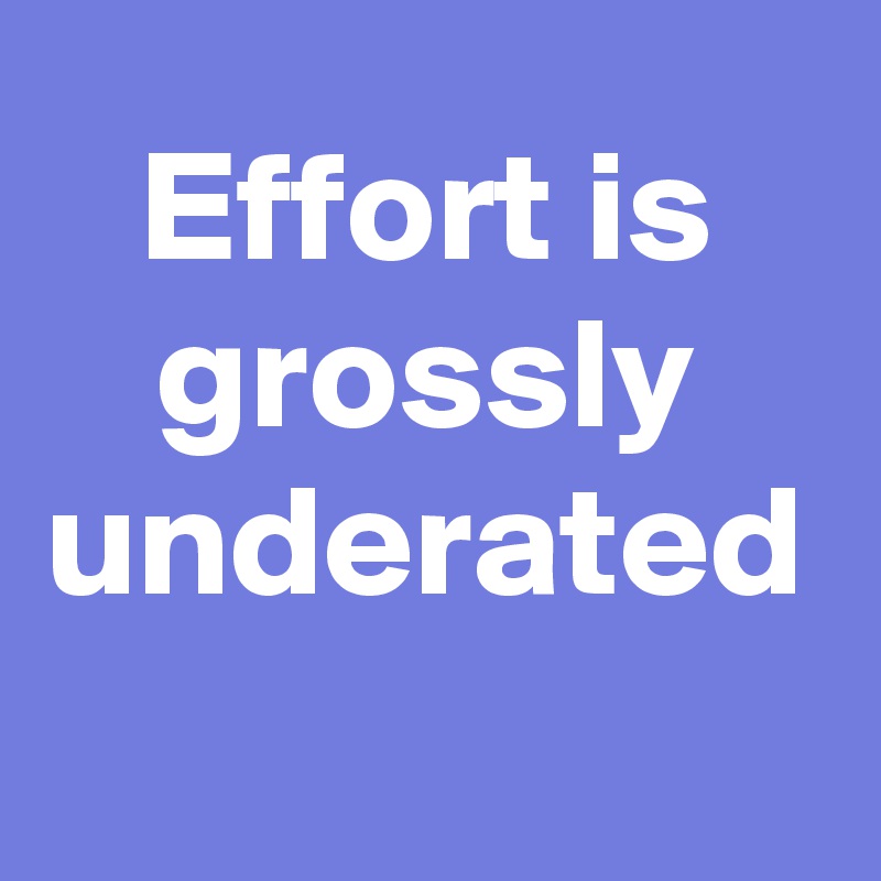 Effort is grossly underated 