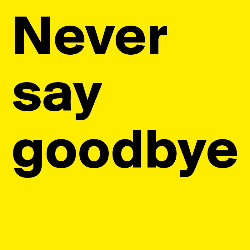 Never say goodbye