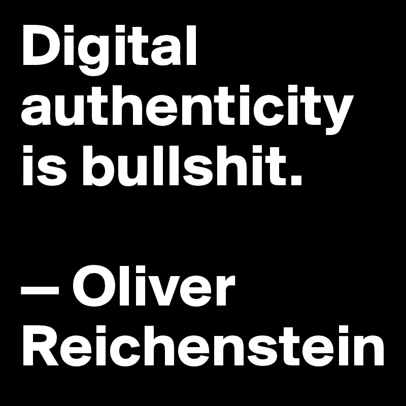 Digital authenticity is bullshit.

— Oliver Reichenstein