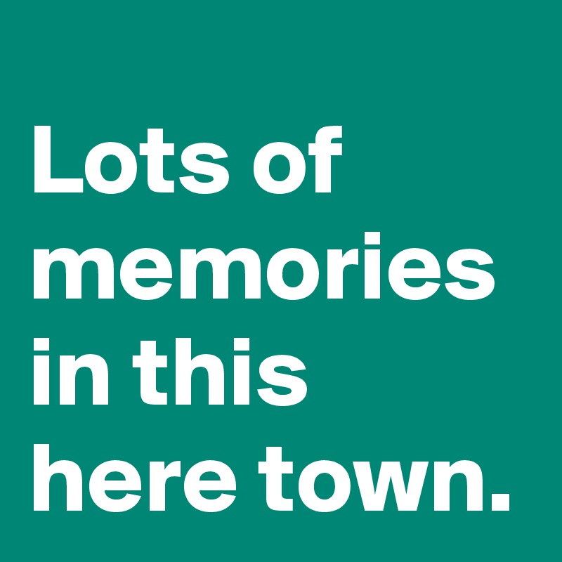 Lots Of Memories In This Here Town Post By Janem803 On Boldomatic