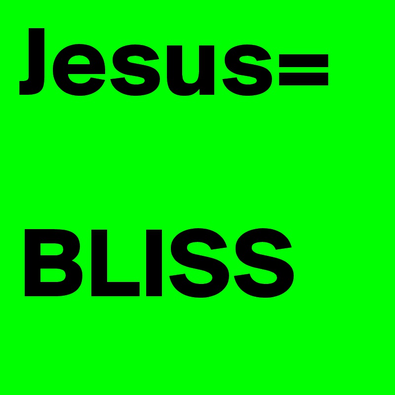 Jesus=

BLISS