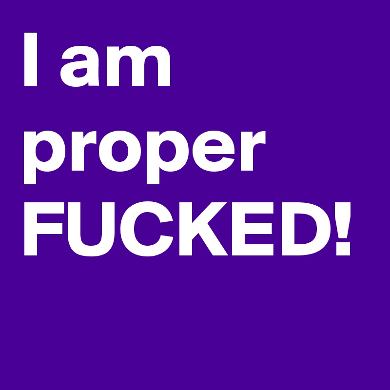 I Am Proper Fucked Post By Dunmer On Boldomatic
