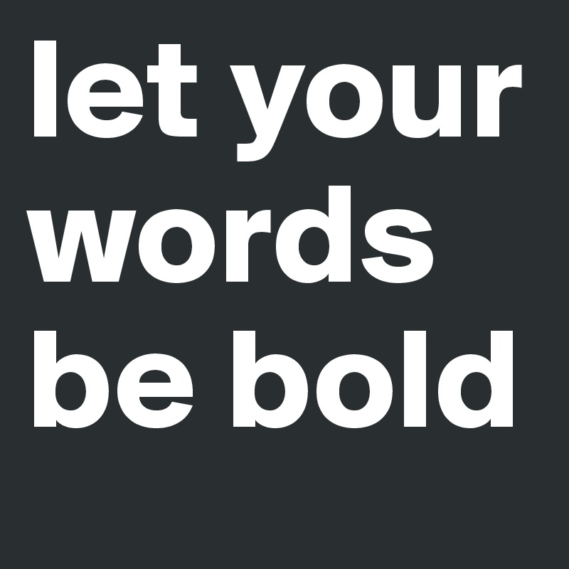 let your words be bold