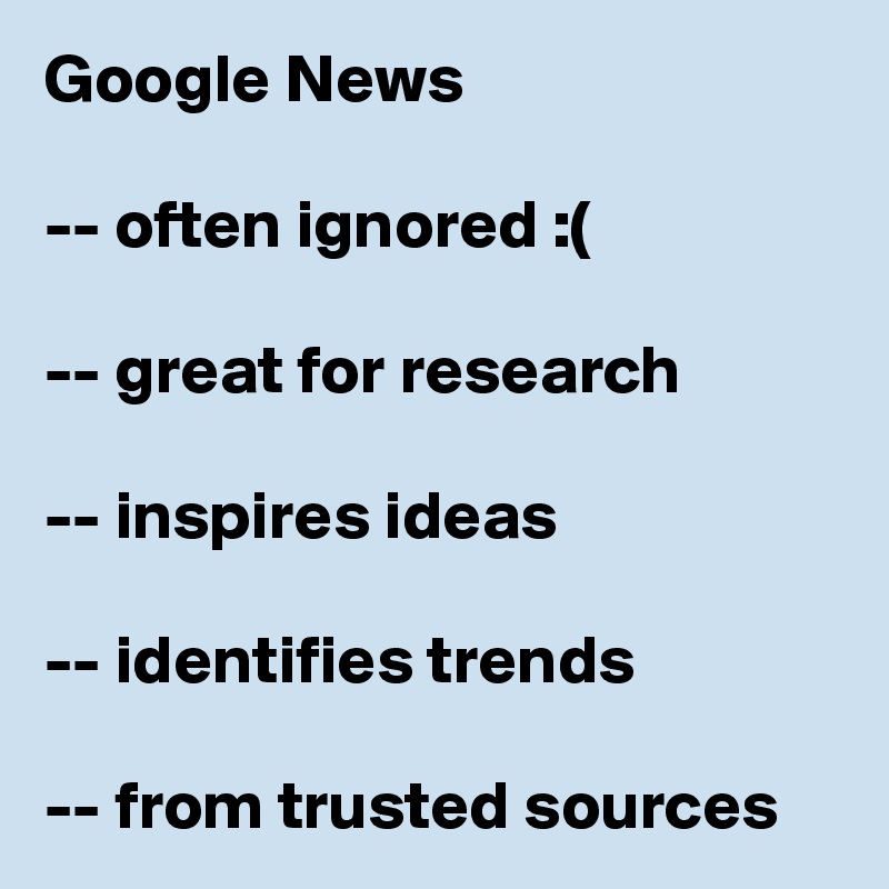 Google News

-- often ignored :(

-- great for research

-- inspires ideas

-- identifies trends

-- from trusted sources