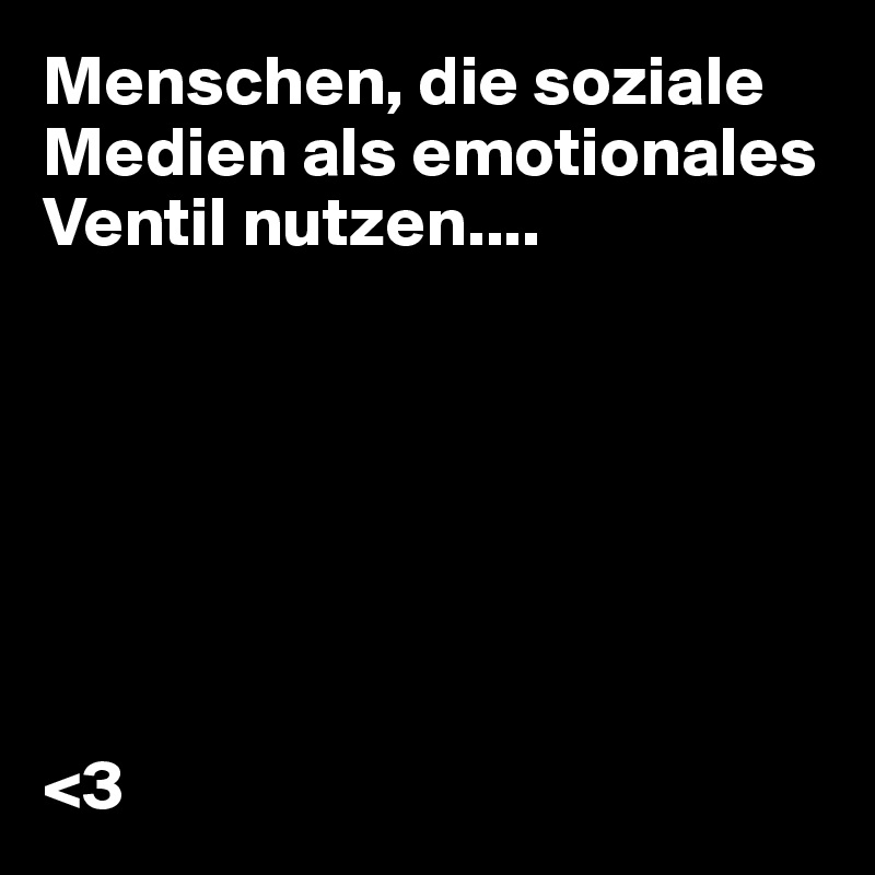 Menschen, die soziale Medien als emotionales Ventil nutzen....







<3