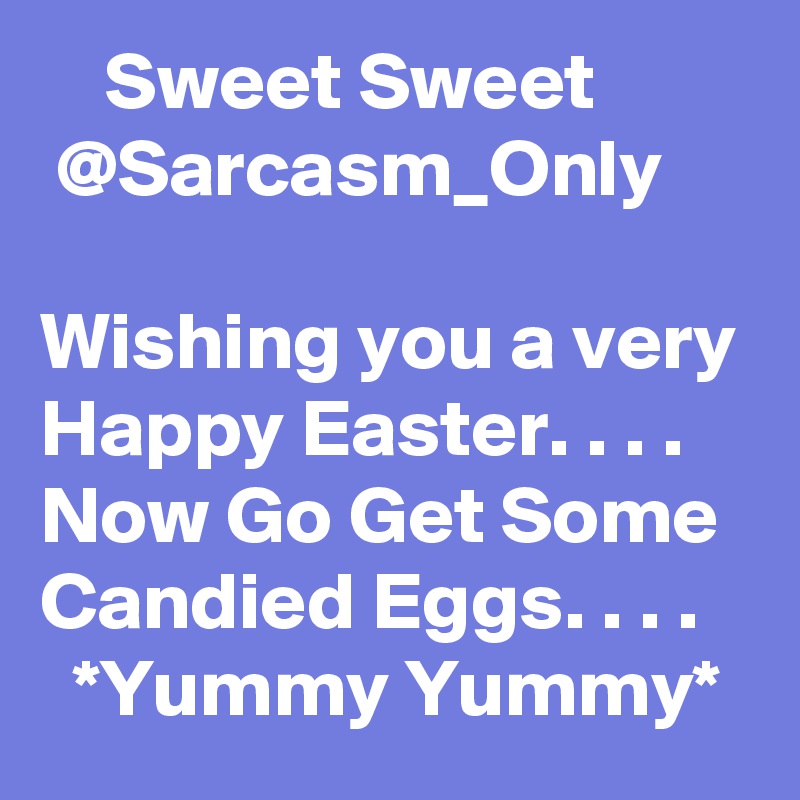     Sweet Sweet           @Sarcasm_Only

Wishing you a very Happy Easter. . . .
Now Go Get Some Candied Eggs. . . .
  *Yummy Yummy*