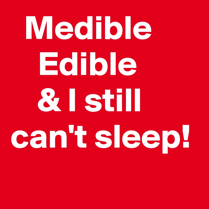   Medible
    Edible
    & I still can't sleep!
