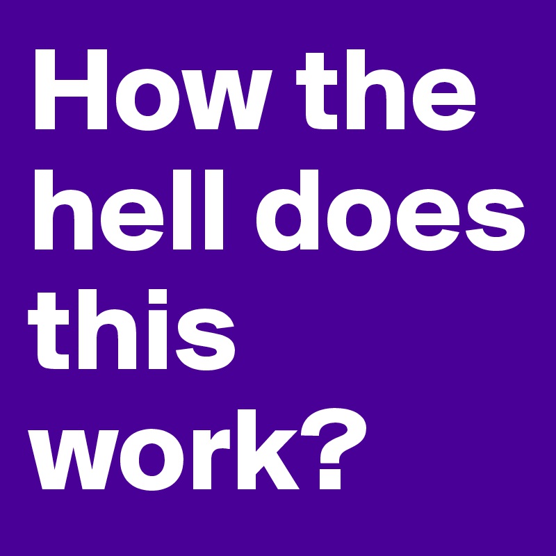 How the hell does this work? 