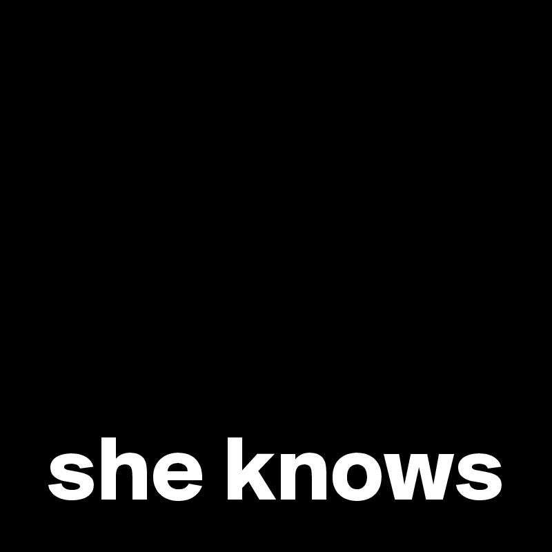 



 she knows