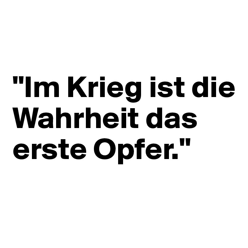 

"Im Krieg ist die Wahrheit das erste Opfer."

