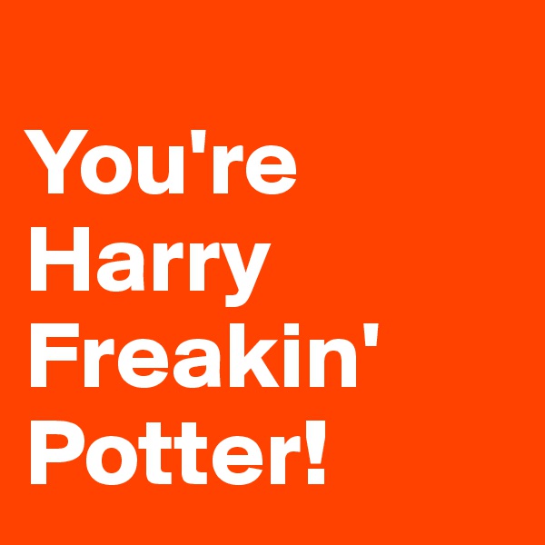 
You're Harry Freakin' Potter!