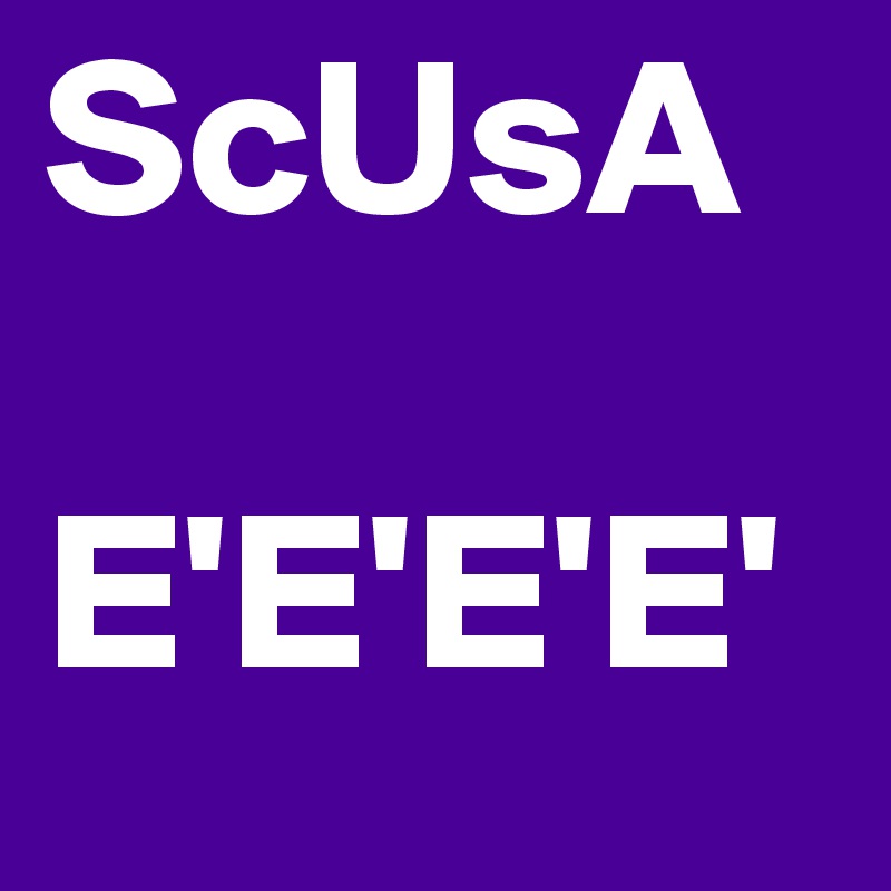 ScUsA   

E'E'E'E'