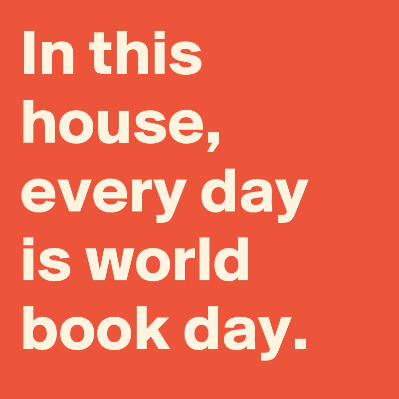 In this house, every day is world book day.
