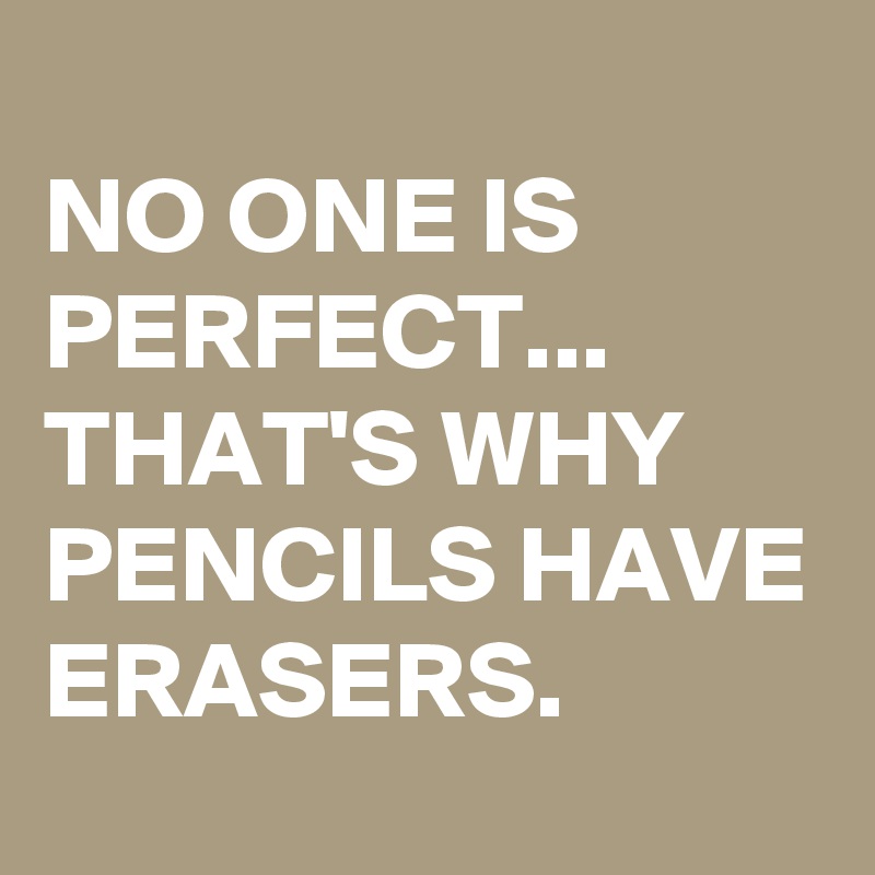 NO ONE IS PERFECT... THAT'S WHY PENCILS HAVE ERASERS. - Post by ...