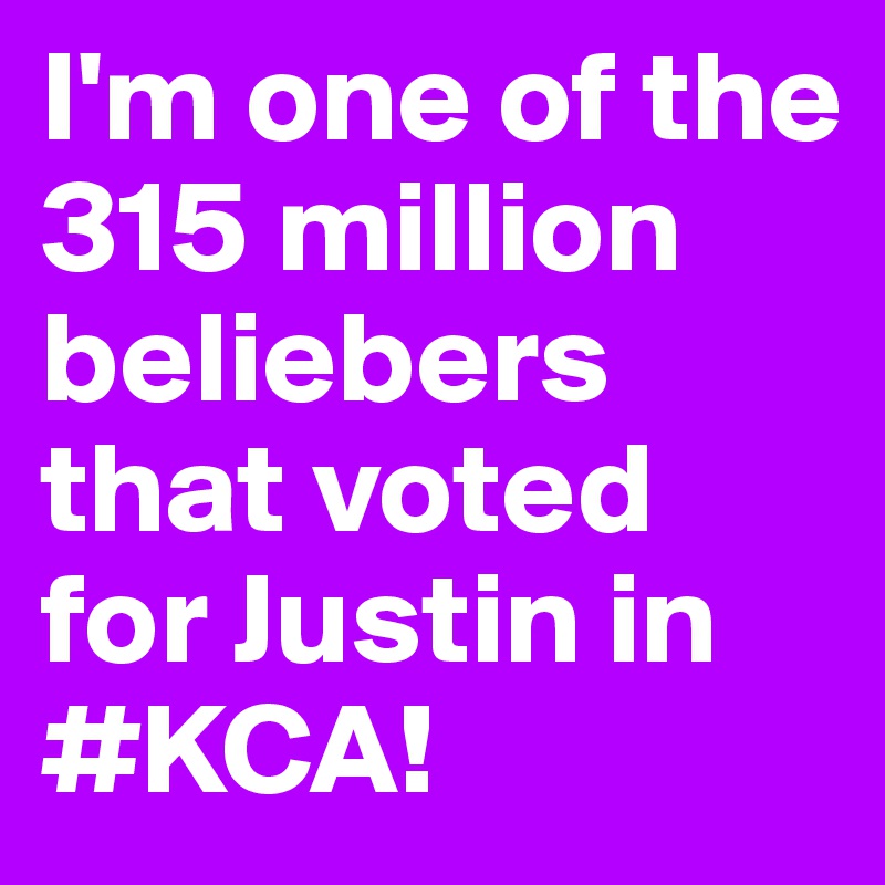 I'm one of the 315 million beliebers that voted for Justin in #KCA!