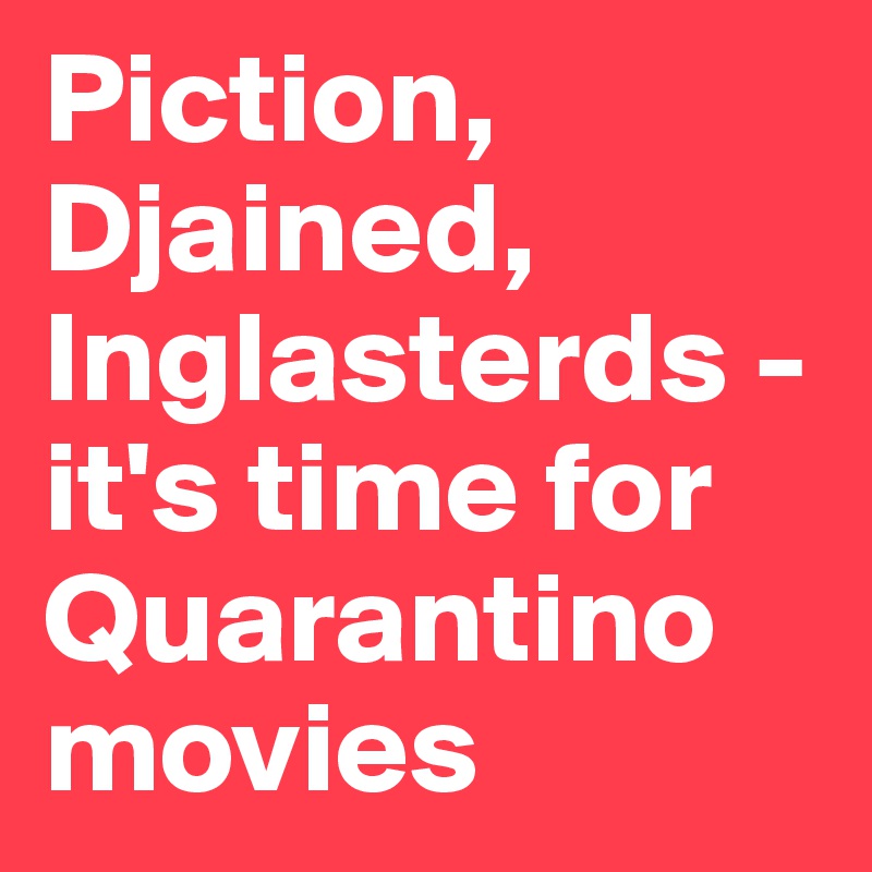 Piction, Djained, Inglasterds -it's time for Quarantino movies