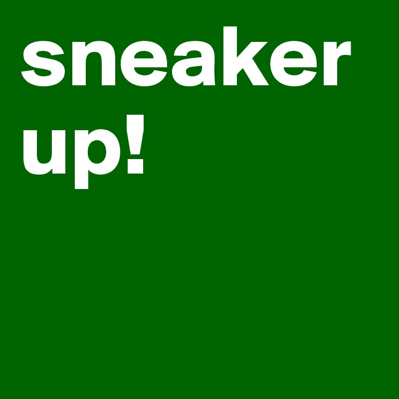 sneaker up!

