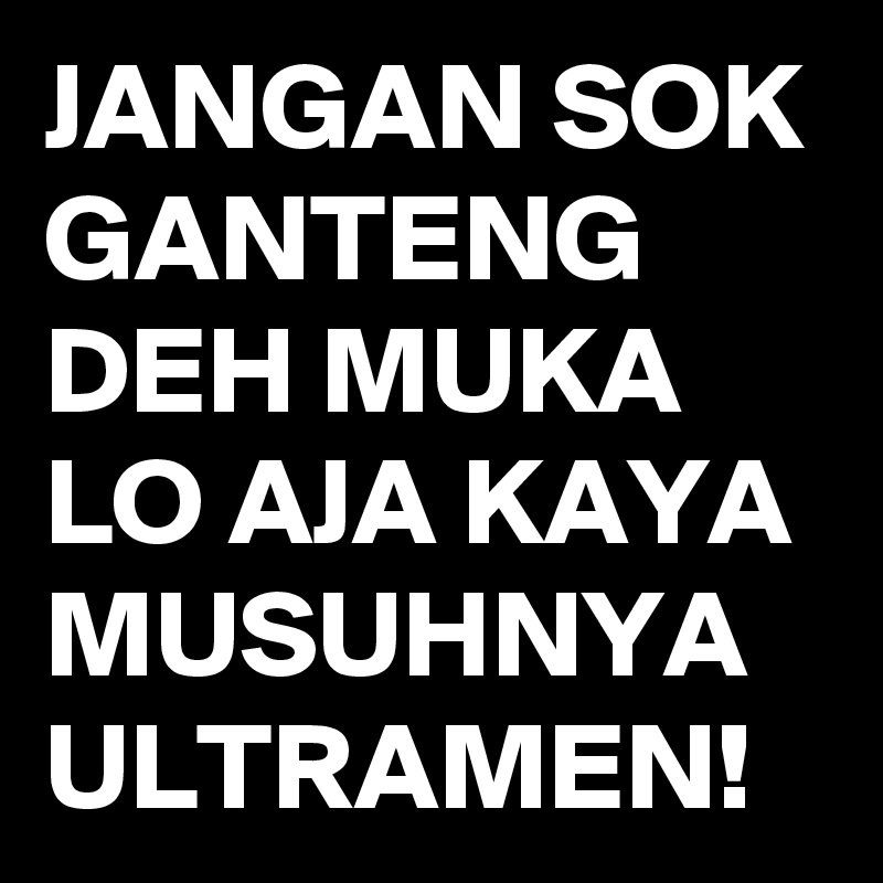 JANGAN SOK GANTENG DEH MUKA LO AJA KAYA MUSUHNYA ULTRAMEN!