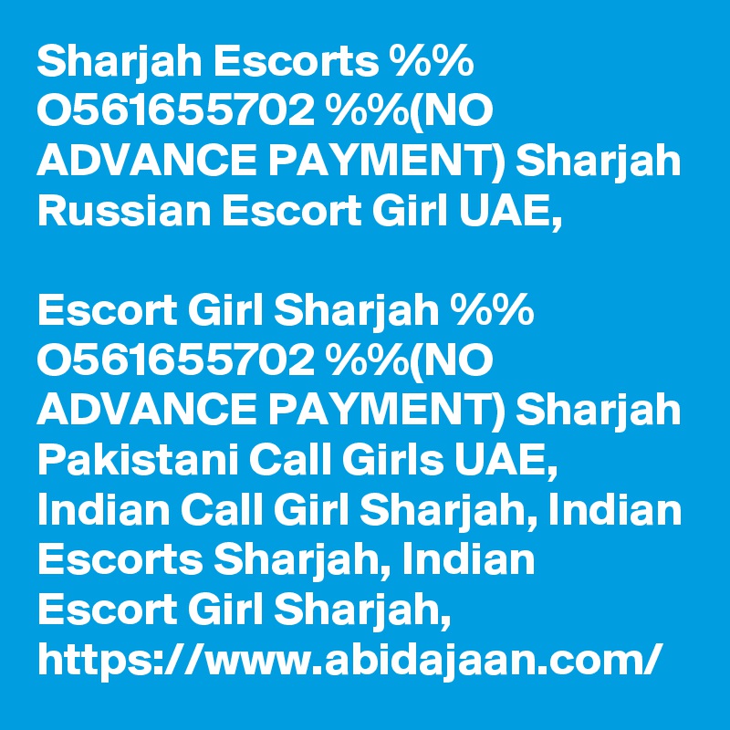 Sharjah Escorts %% O561655702 %%(NO ADVANCE PAYMENT) Sharjah Russian Escort Girl UAE,

Escort Girl Sharjah %% O561655702 %%(NO ADVANCE PAYMENT) Sharjah Pakistani Call Girls UAE, Indian Call Girl Sharjah, Indian Escorts Sharjah, Indian Escort Girl Sharjah, https://www.abidajaan.com/