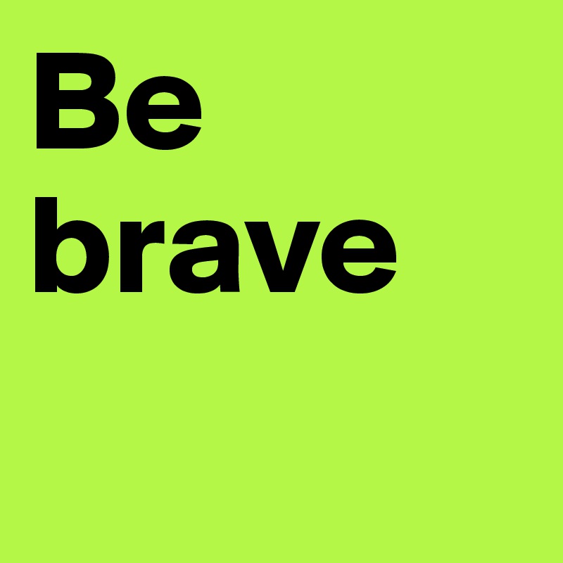 Be Brave Post By Redbullirem07 On Boldomatic