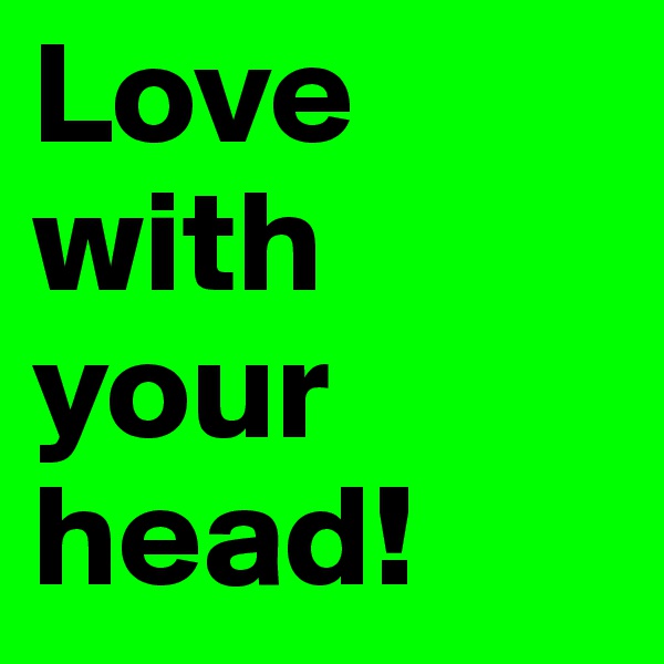 Love with your head!