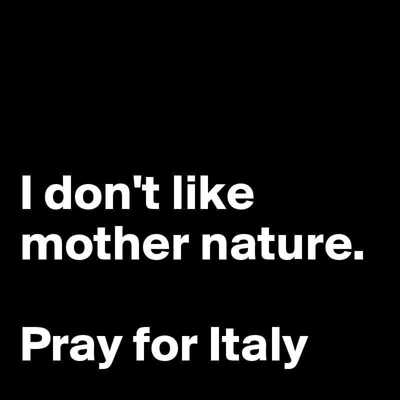 


I don't like mother nature. 

Pray for Italy