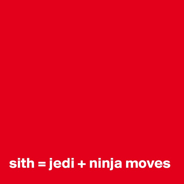 









sith = jedi + ninja moves