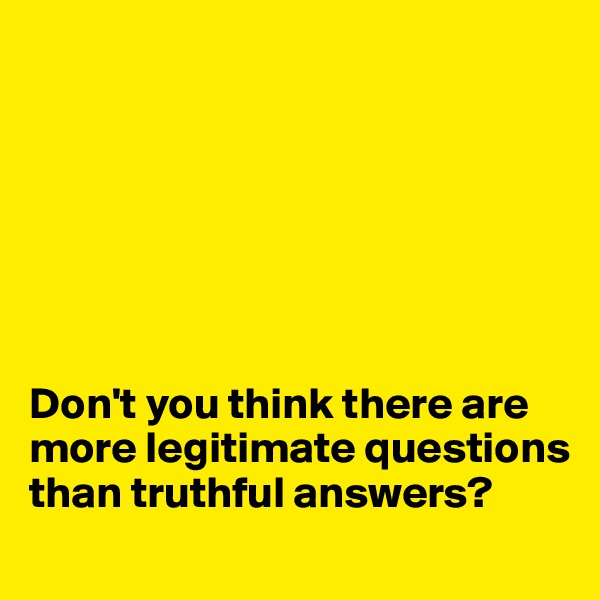 







Don't you think there are more legitimate questions than truthful answers?