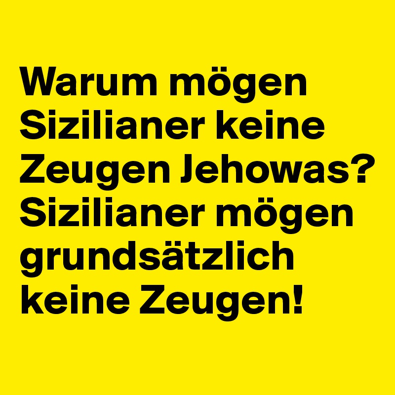 
Warum mögen Sizilianer keine Zeugen Jehowas?
Sizilianer mögen grundsätzlich keine Zeugen!