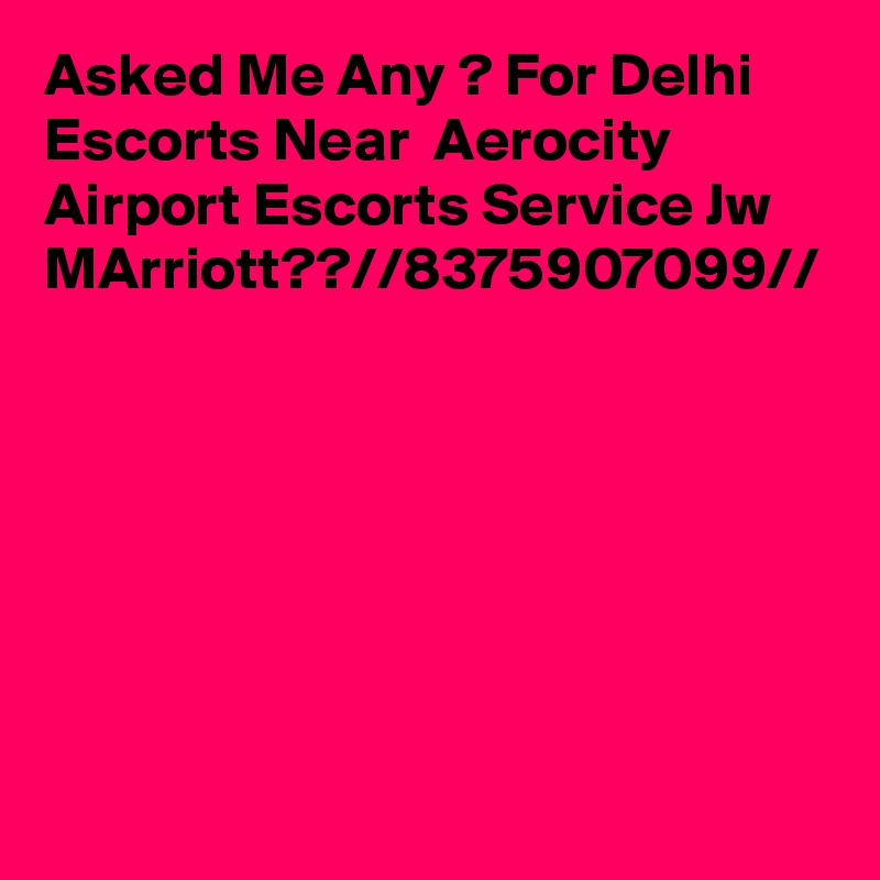 Asked Me Any ? For Delhi Escorts Near  Aerocity Airport Escorts Service Jw MArriott??//8375907099//
