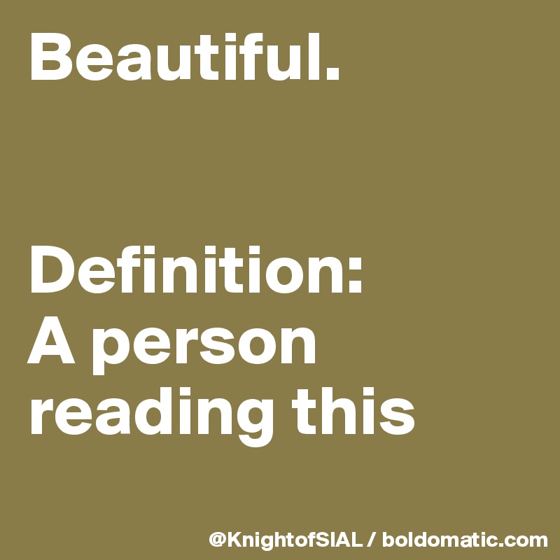 Beautiful.


Definition:
A person reading this
