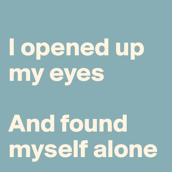 
I opened up my eyes

And found myself alone
