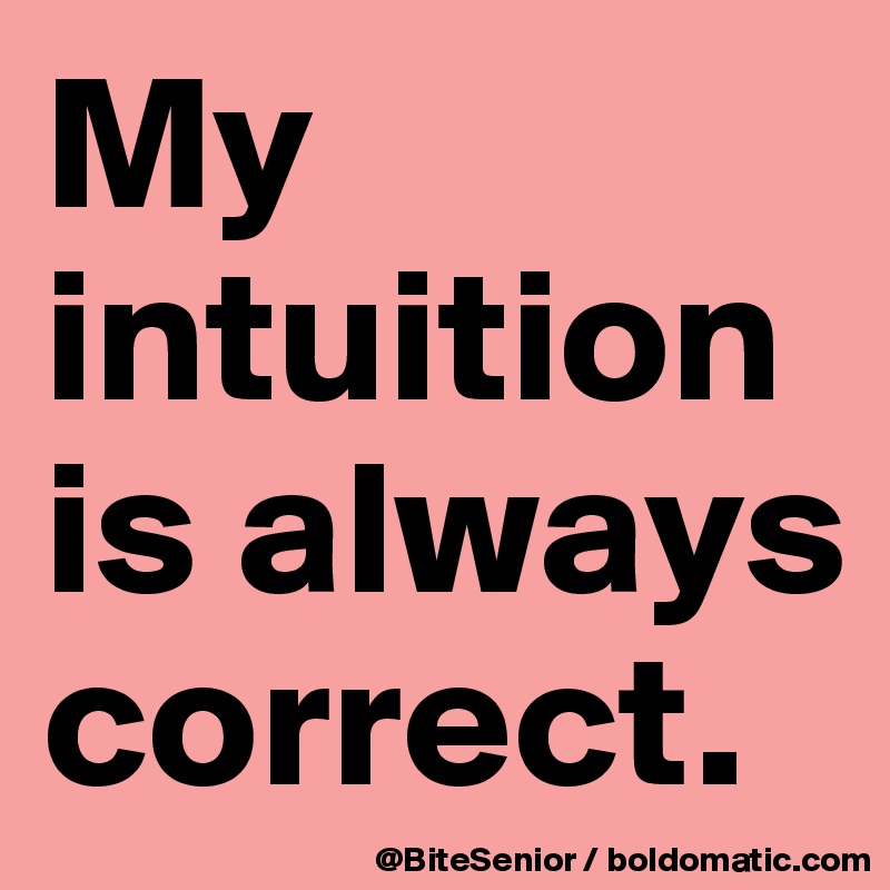My intuition is always correct. 