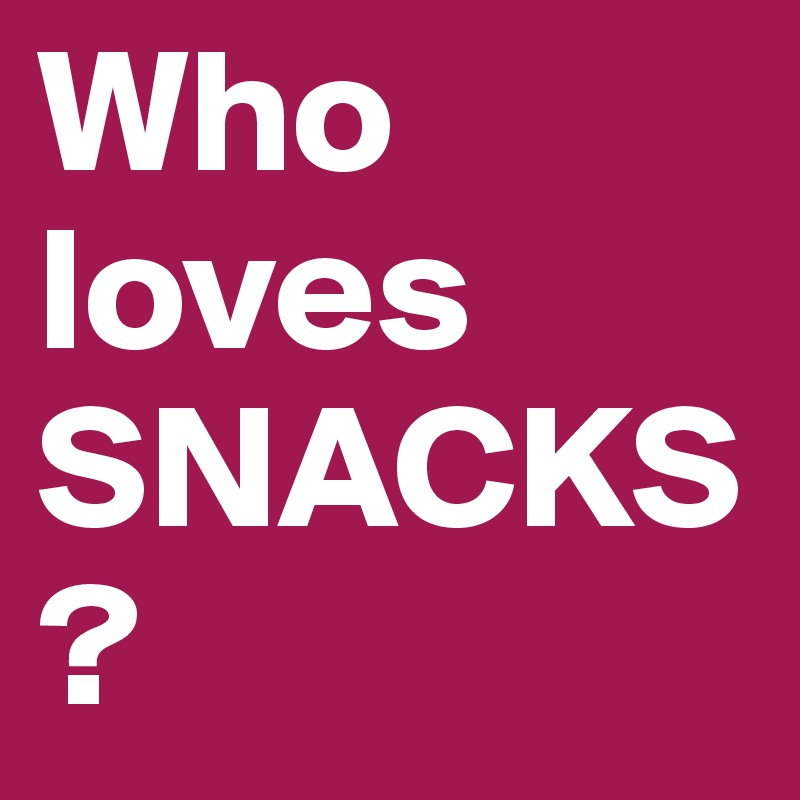 Who loves SNACKS?