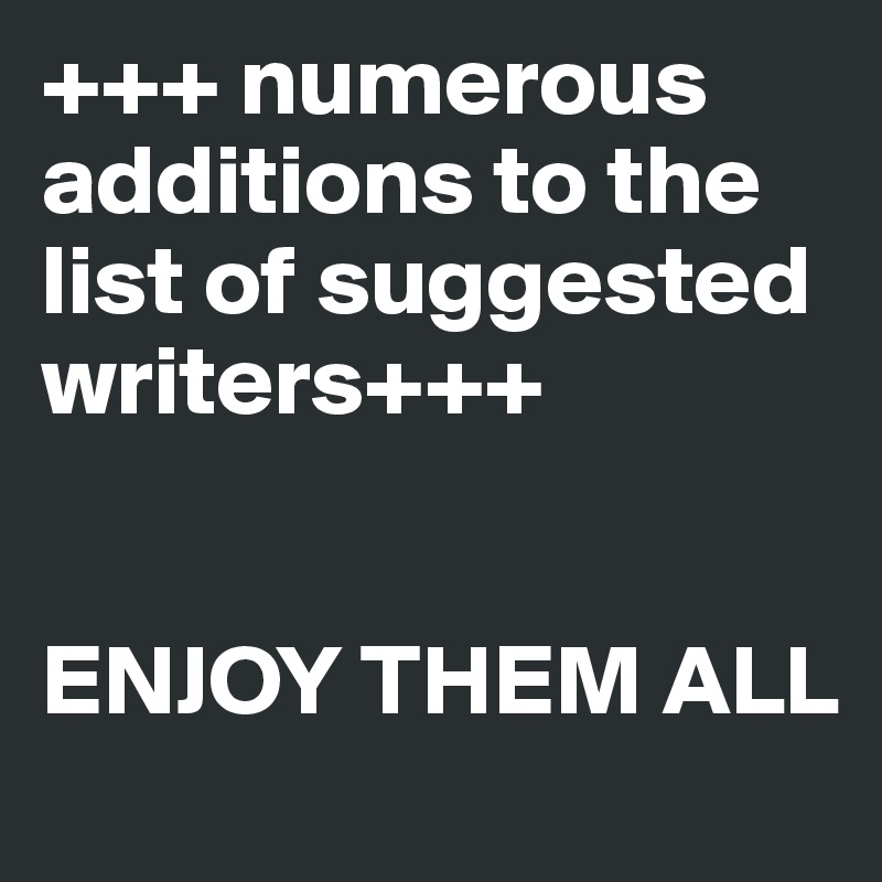 +++ numerous additions to the list of suggested writers+++


ENJOY THEM ALL