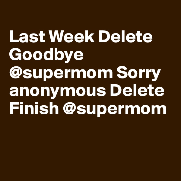 
Last Week Delete Goodbye @supermom Sorry anonymous Delete
Finish @supermom



