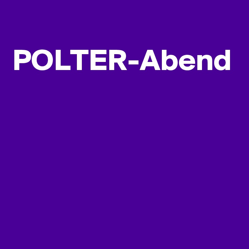  POLTER-Abend