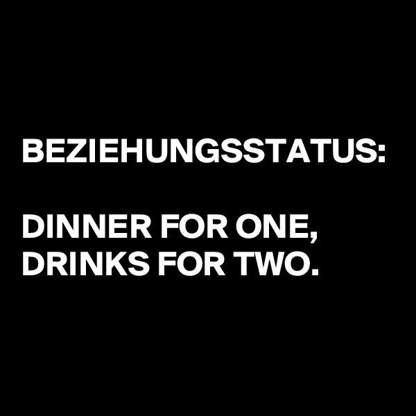 


BEZIEHUNGSSTATUS:

DINNER FOR ONE,
DRINKS FOR TWO.