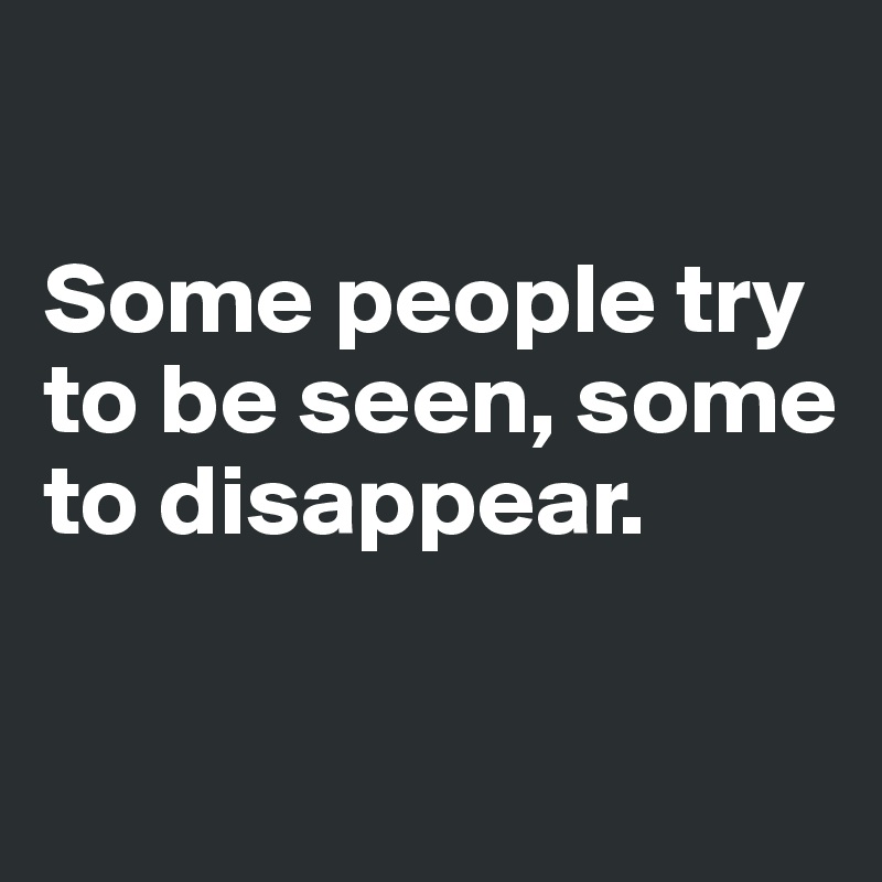 

Some people try to be seen, some to disappear.

