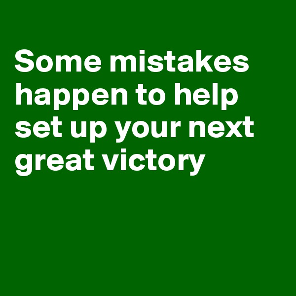 
Some mistakes happen to help set up your next great victory


