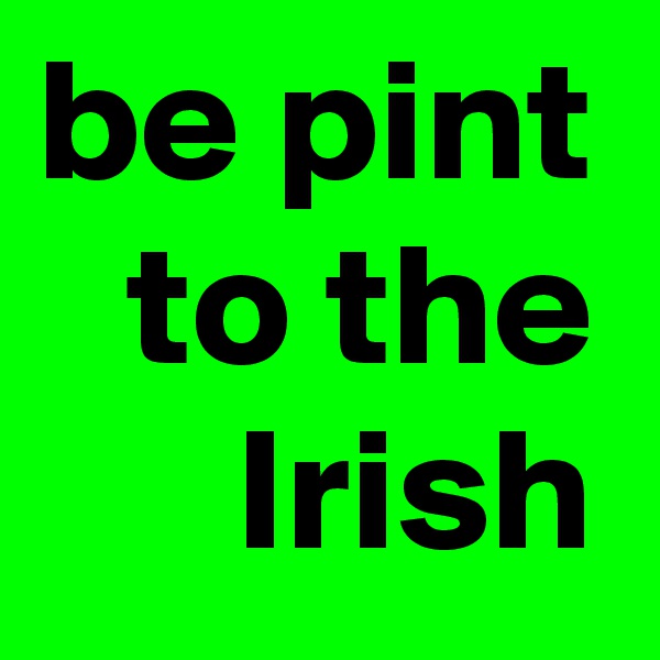 be pint to the Irish
