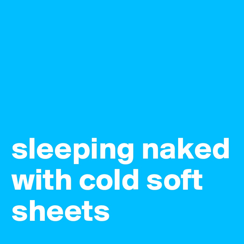 



sleeping naked with cold soft sheets