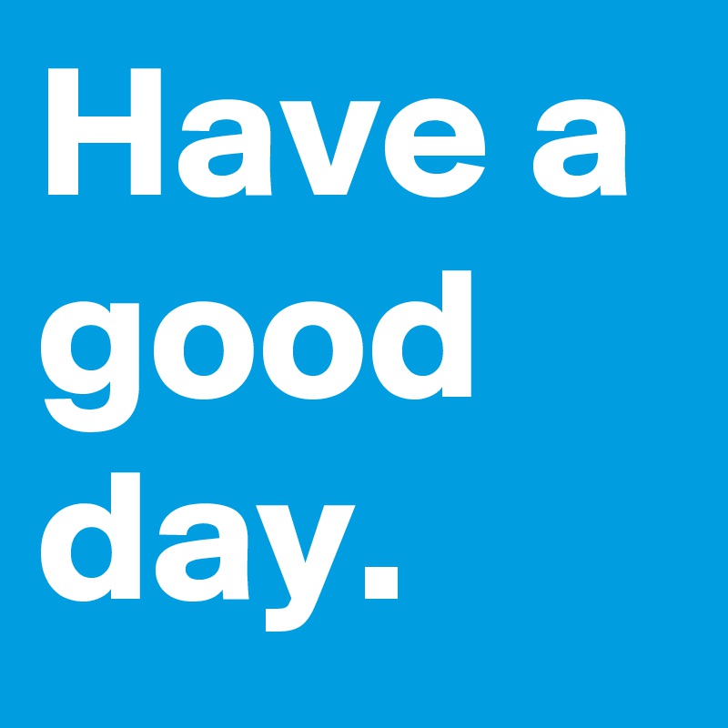 Have a good day.