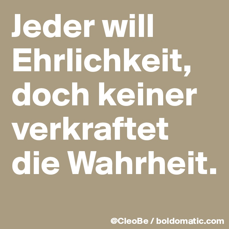 Jeder will Ehrlichkeit, doch keiner verkraftet die Wahrheit.